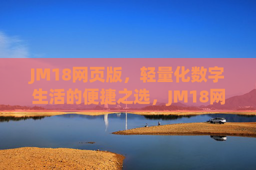 JM18网页版，轻量化数字生活的便捷之选，JM18网页版，轻量化数字生活的便捷之选