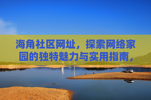 海角社区网址,探索网络家园的独特魅力与实用指南,海角社区网址,网络家园的魅力与实用指南 海角社区网址,探索网络家园的独特魅力与实用指南,海角社区网址,网络家园的魅力与实用指南