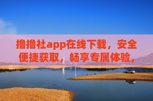 撸撸社app在线下载,安全便捷获取,畅享专属体验,撸撸社app在线下载,安全便捷,畅享专属体验 撸撸社app在线下载,安全便捷获取,畅享专属体验,撸撸社app在线下载,安全便捷,畅享专属体验