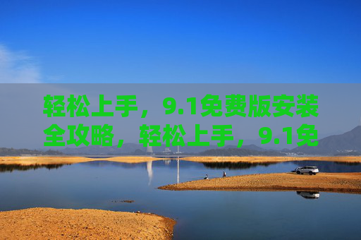 轻松上手，9.1免费版安装全攻略，轻松上手，9.1免费版安装全攻略