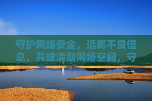 守护网络安全,远离不良信息,共建清朗网络空间,守护网络安全,共建清朗网络空间 守护网络安全,远离不良信息,共建清朗网络空间,守护网络安全,共建清朗网络空间