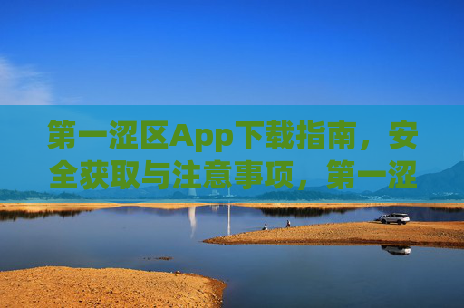 第一涩区App下载指南,安全获取与注意事项,第一涩区App下载指南,安全获取与注意事项 第一涩区App下载指南,安全获取与注意事项,第一涩区App下载指南,安全获取与注意事项