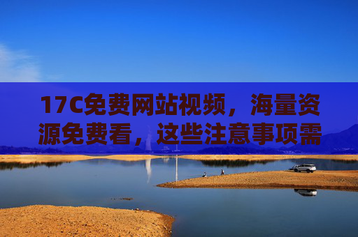 17C免费网站视频,海量资源免费看,这些注意事项需牢记,17C免费视频网站,海量资源免费看,注意事项需牢记 17C免费网站视频,海量资源免费看,这些注意事项需牢记,17C免费视频网站,海量资源免费看,注意事项需牢记