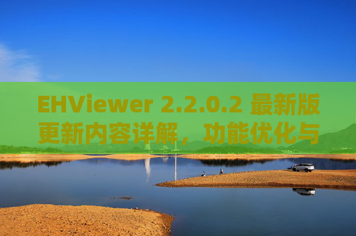 EHViewer 2.2.0.2 最新版更新内容详解,功能优化与体验升级,EHViewer 2.2.0.2 最新版更新,功能优化与体验升级详解 EHViewer 2.2.0.2 最新版更新内容详解,功能优化与体验升级,EHViewer 2.2.0.2 最新版更新,功能优化与体验升级详解
