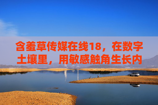 含羞草传媒在线18,在数字土壤里,用敏感触角生长内容新绿,含羞草传媒在线18,数字土壤里,以敏感触角生长内容新绿 含羞草传媒在线18,在数字土壤里,用敏感触角生长内容新绿,含羞草传媒在线18,数字土壤里,以敏感触角生长内容新绿