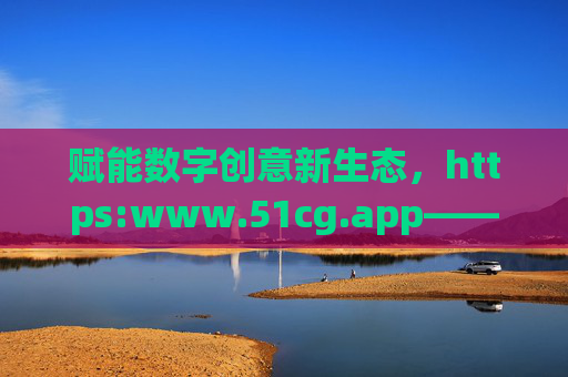赋能数字创意新生态,https:www.51cg.app——创作者的一站式成长家园,赋能数字创意新生态,创作者一站式成长家园 赋能数字创意新生态,https:www.51cg.app——创作者的一站式成长家园,赋能数字创意新生态,创作者一站式成长家园