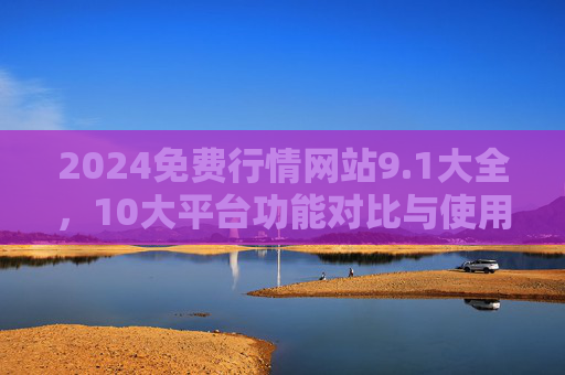 2024免费行情网站9.1大全,10大平台功能对比与使用指南,2024免费行情网站9.1大全,10大平台功能对比与使用指南 2024免费行情网站9.1大全,10大平台功能对比与使用指南,2024免费行情网站9.1大全,10大平台功能对比与使用指南