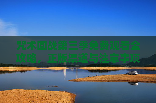 咒术回战第三季免费观看全攻略，正版渠道与注意事项解析，咒术回战第三季免费观看全攻略，正版渠道与注意事项解析