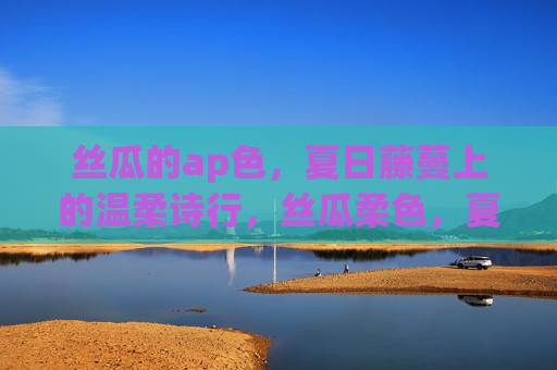 丝瓜的ap色,夏日藤蔓上的温柔诗行,丝瓜柔色,夏日藤蔓的温柔诗行 丝瓜的ap色,夏日藤蔓上的温柔诗行,丝瓜柔色,夏日藤蔓的温柔诗行