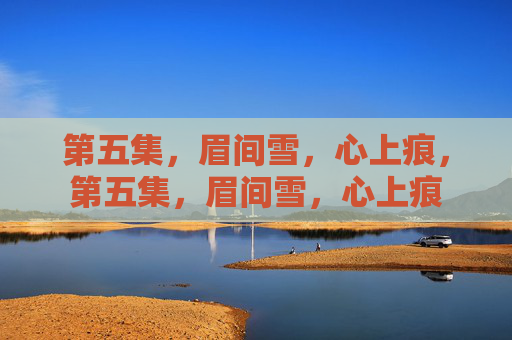 第五集,眉间雪,心上痕,第五集,眉间雪,心上痕 第五集,眉间雪,心上痕,第五集,眉间雪,心上痕