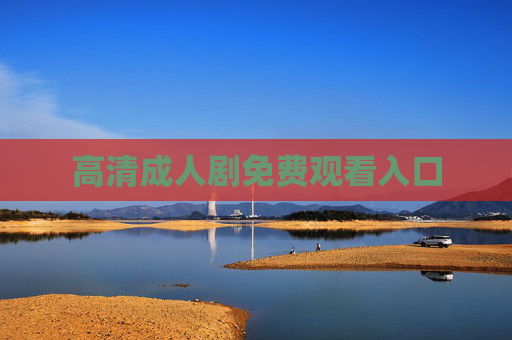 高清成人剧免费观看入口