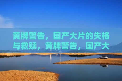 黄牌警告，国产大片的失格与救赎，黄牌警告，国产大片的失格与救赎