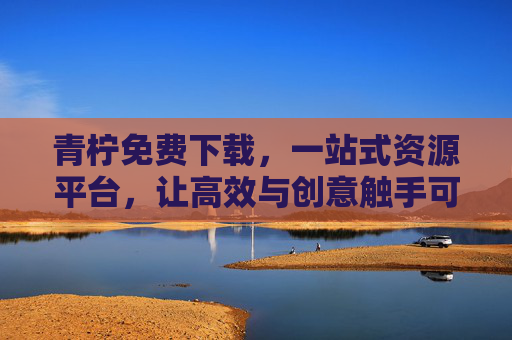 青柠免费下载，一站式资源平台，让高效与创意触手可及，青柠，一站式免费资源平台，高效创意触手可及
