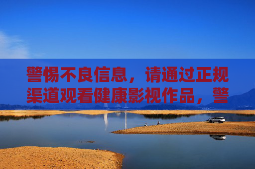 警惕不良信息，请通过正规渠道观看健康影视作品，警惕不良信息，正规渠道观健康影视作品