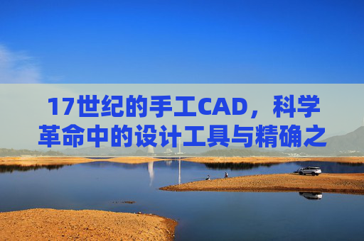 17世纪的手工CAD，科学革命中的设计工具与精确之魂，17世纪手工CAD，科学革命中的精确设计之魂