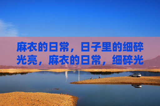 麻衣的日常，日子里的细碎光亮，麻衣的日常，细碎光亮