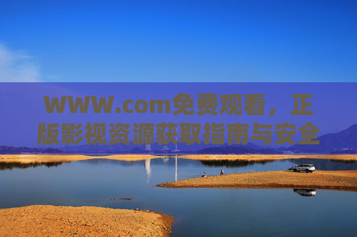 WWW.com免费观看，正版影视资源获取指南与安全提醒，正版影视免费观看获取指南与安全提醒