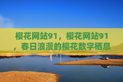 樱花网站91，樱花网站91，春日浪漫的樱花数字栖息地