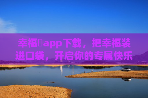幸福寶app下载，把幸福装进口袋，开启你的专属快乐清单，幸福寶app，把快乐装进口袋，开启专属清单