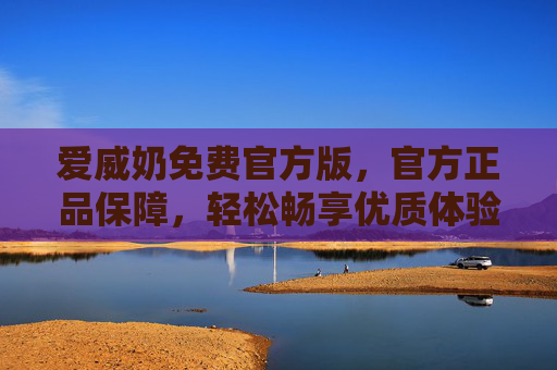 爱威奶免费官方版，官方正品保障，轻松畅享优质体验，爱威奶免费官方版，官方正品保障，畅享优质体验