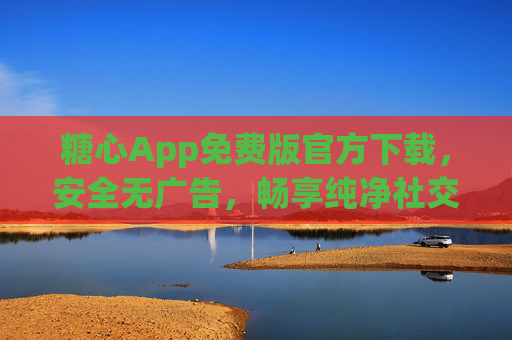 糖心App免费版官方下载,安全无广告,畅享纯净社交新体验,糖心App官方免费下载,安全无广告,畅享纯净社交新体验 糖心App免费版官方下载,安全无广告,畅享纯净社交新体验,糖心App官方免费下载,安全无广告,畅享纯净社交新体验