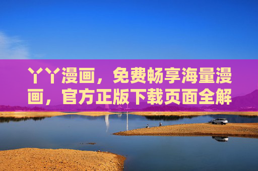 丫丫漫画，免费畅享海量漫画，官方正版下载页面全解析，丫丫漫画，免费海量漫画官方正版下载全解析