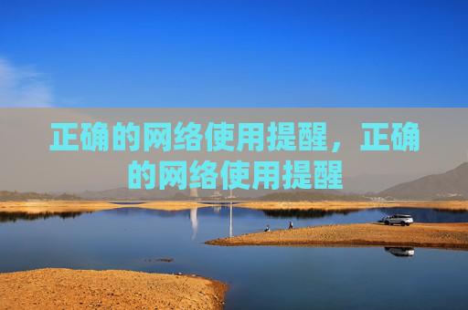 正确的网络使用提醒，正确的网络使用提醒