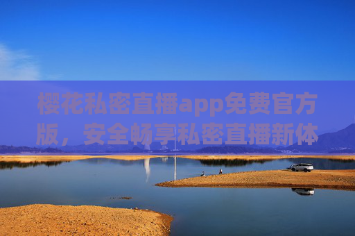 樱花私密直播app免费官方版，安全畅享私密直播新体验，樱花私密直播app免费官方版，安全畅享私密直播新体验