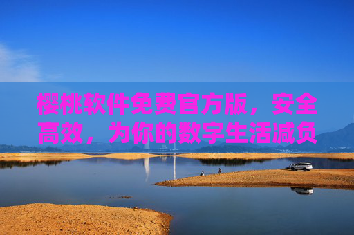 樱桃软件免费官方版，安全高效，为你的数字生活减负