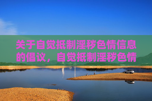 关于自觉抵制淫秽色情信息的倡议，自觉抵制淫秽色情信息倡议