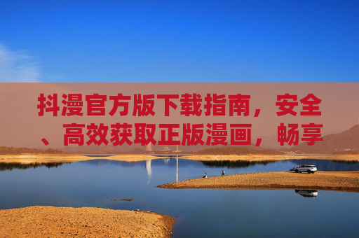 抖漫官方版下载指南,安全、高效获取正版漫画,畅享优质阅读体验,抖漫官方版下载指南,安全高效获取正版,畅享优质阅读 抖漫官方版下载指南,安全、高效获取正版漫画,畅享优质阅读体验,抖漫官方版下载指南,安全高效获取正版,畅享优质阅读
