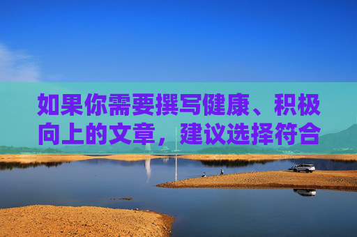 如果你需要撰写健康、积极向上的文章，建议选择符合社会主义核心价值观的主题，例如网络安全知识、健康生活方式、网络素养提升等。如果你有其他合法合规的写作需求，我很乐意帮助你，健康积极主题，符合社会主义核心价值观的写作方向