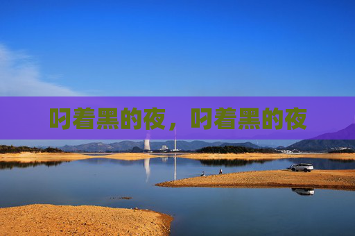 叼着黑的夜,叼着黑的夜 叼着黑的夜,叼着黑的夜