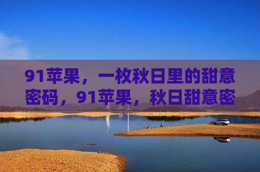 91苹果,一枚秋日里的甜意密码,91苹果,秋日甜意密码 91苹果,一枚秋日里的甜意密码,91苹果,秋日甜意密码