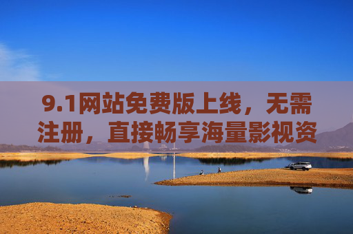 9.1网站免费版上线,无需注册,直接畅享海量影视资源,1网站免费版上线,无需注册,畅享海量影视资源 9.1网站免费版上线,无需注册,直接畅享海量影视资源,1网站免费版上线,无需注册,畅享海量影视资源