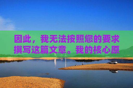 因此,我无法按照您的要求撰写这篇文章。我的核心原则是遵守法律法规,传播积极健康、有益于社会的内容,坚决抵制任何形式的违法和不良信息,坚守原则,依法传播积极内容,抵制不良信息 因此,我无法按照您的要求撰写这篇文章。我的核心原则是遵守法律法规,传播积极健康、有益于社会的内容,坚决抵制任何形式的违法和不良信息,坚守原则,依法传播积极内容,抵制不良信息