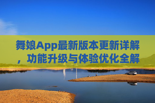 舞娘App最新版本更新详解,功能升级与体验优化全解析,舞娘App最新版更新详解,功能升级与体验优化全解析 舞娘App最新版本更新详解,功能升级与体验优化全解析,舞娘App最新版更新详解,功能升级与体验优化全解析