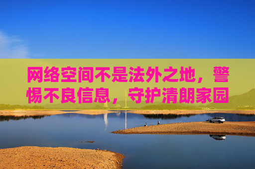 网络空间不是法外之地,警惕不良信息,守护清朗家园,网络非法外之地,警惕不良信息守护清朗家园 网络空间不是法外之地,警惕不良信息,守护清朗家园,网络非法外之地,警惕不良信息守护清朗家园