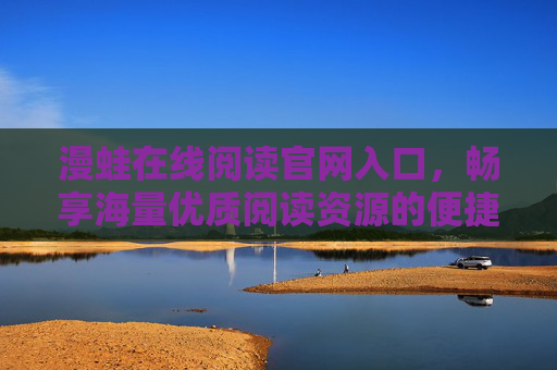 漫蛙在线阅读官网入口,畅享海量优质阅读资源的便捷通道,漫蛙在线阅读入口,海量优质阅读资源的便捷通道 漫蛙在线阅读官网入口,畅享海量优质阅读资源的便捷通道,漫蛙在线阅读入口,海量优质阅读资源的便捷通道