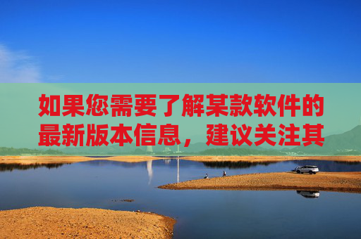 如果您需要了解某款软件的最新版本信息,建议关注其官方网站或授权平台,获取真实的更新内容和功能介绍。保护知识产权,从使用正版软件开始,让我们共同营造健康、有序的网络环境,关注正版软件,共建健康网络环境 如果您需要了解某款软件的最新版本信息,建议关注其官方网站或授权平台,获取真实的更新内容和功能介绍。保护知识产权,从使用正版软件开始,让我们共同营造健康、有序的网络环境,关注正版软件,共建健康网络环境