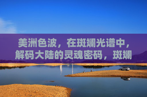 美洲色波，在斑斓光谱中，解码大陆的灵魂密码，斑斓光谱解码美洲灵魂