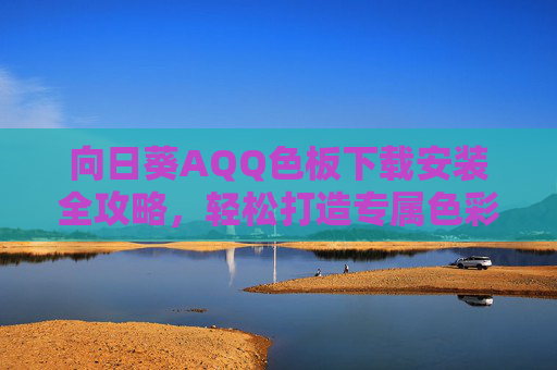 向日葵AQQ色板下载安装全攻略,轻松打造专属色彩灵感库,向日葵AQQ色板下载安装全攻略,轻松打造专属色彩灵感库 向日葵AQQ色板下载安装全攻略,轻松打造专属色彩灵感库,向日葵AQQ色板下载安装全攻略,轻松打造专属色彩灵感库