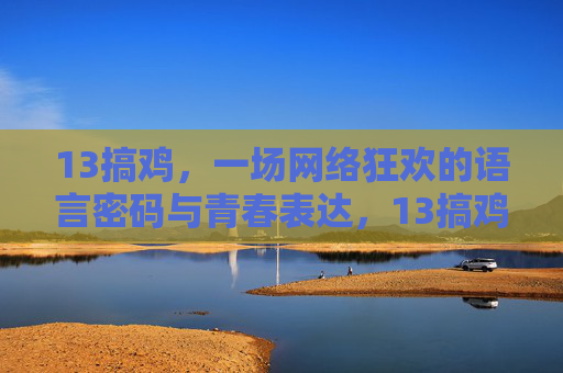 13搞鸡，一场网络狂欢的语言密码与青春表达，13搞鸡，语言密码与青春的网络狂欢