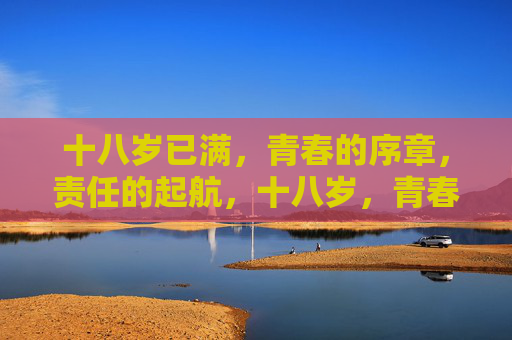 十八岁已满，青春的序章，责任的起航，十八岁，青春序章，责任起航