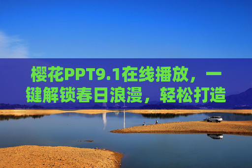 樱花PPT9.1在线播放,一键解锁春日浪漫,轻松打造视觉盛宴,樱花PPT9.1在线播放,解锁春日浪漫视觉盛宴 樱花PPT9.1在线播放,一键解锁春日浪漫,轻松打造视觉盛宴,樱花PPT9.1在线播放,解锁春日浪漫视觉盛宴