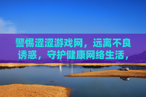 警惕涩涩游戏网,远离不良诱惑,守护健康网络生活,警惕涩涩游戏网,守护健康网络生活 警惕涩涩游戏网,远离不良诱惑,守护健康网络生活,警惕涩涩游戏网,守护健康网络生活