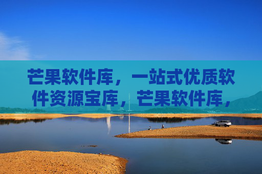 芒果软件库，一站式优质软件资源宝库，芒果软件库，一站式优质软件资源宝库