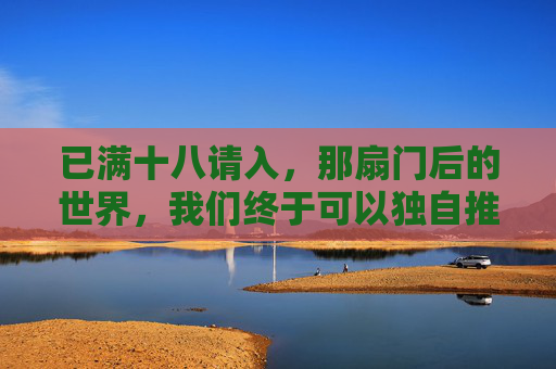 已满十八请入，那扇门后的世界，我们终于可以独自推开，十八岁，独自推开门后的世界