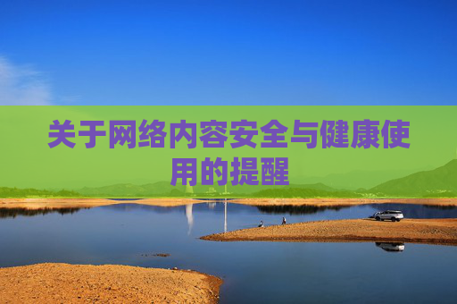关于网络内容安全与健康使用的提醒 关于网络内容安全与健康使用的提醒
