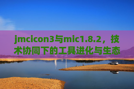 jmcicon3与mic1.8.2,技术协同下的工具进化与生态融合,jmcicon3与mic1.8.2,技术协同驱动工具进化与生态融合 jmcicon3与mic1.8.2,技术协同下的工具进化与生态融合,jmcicon3与mic1.8.2,技术协同驱动工具进化与生态融合